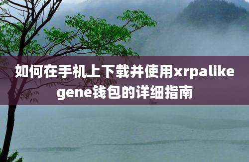 如何在手机上下载并使用xrpalikegene钱包的详细指南