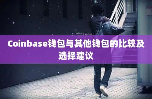 Coinbase钱包与其他钱包的比较及选择建议