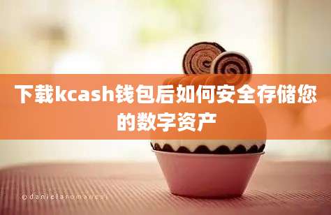 下载kcash钱包后如何安全存储您的数字资产