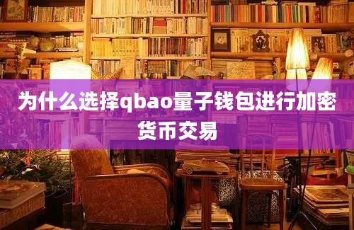 为什么选择qbao量子钱包进行加密货币交易