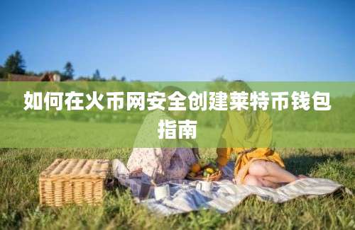 如何在火币网安全创建莱特币钱包指南