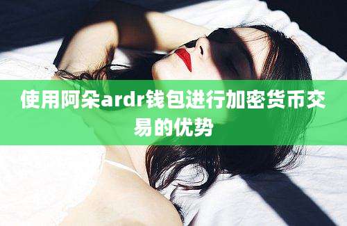 使用阿朵ardr钱包进行加密货币交易的优势