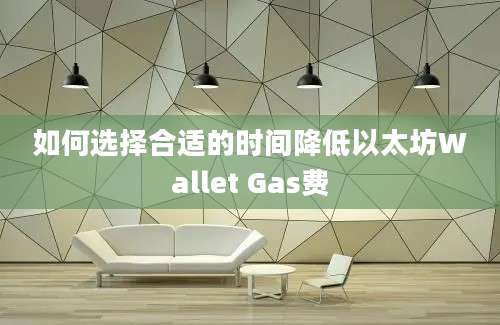 如何选择合适的时间降低以太坊Wallet Gas费