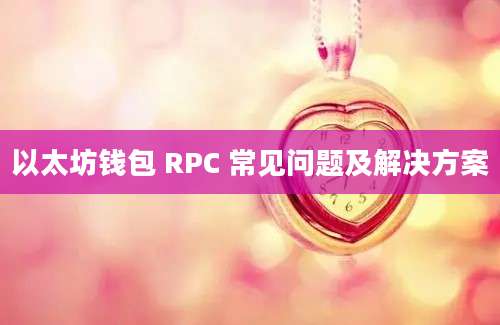 以太坊钱包 RPC 常见问题及解决方案