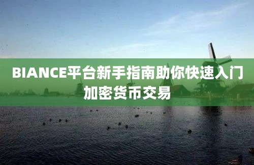 BIANCE平台新手指南助你快速入门加密货币交易