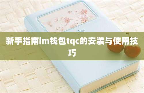 新手指南im钱包tqc的安装与使用技巧