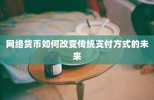 网络货币如何改变传统支付方式的未来