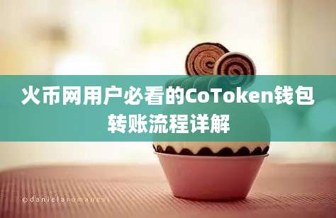 火币网用户必看的CoToken钱包转账流程详解