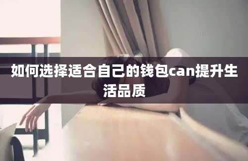 如何选择适合自己的钱包can提升生活品质