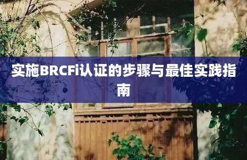 实施BRCFi认证的步骤与最佳实践指南