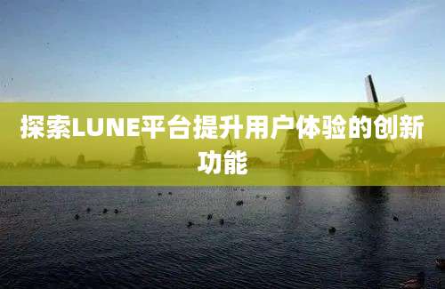 探索LUNE平台提升用户体验的创新功能