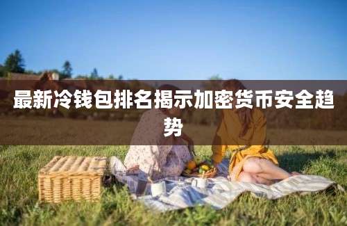 最新冷钱包排名揭示加密货币安全趋势