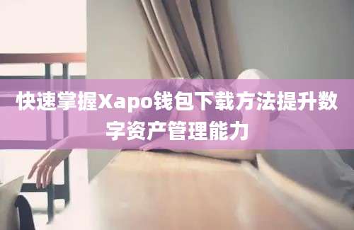 快速掌握Xapo钱包下载方法提升数字资产管理能力