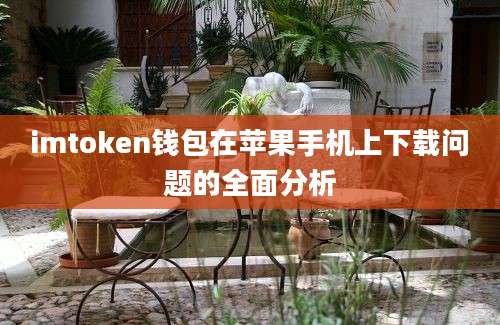 imtoken钱包在苹果手机上下载问题的全面分析