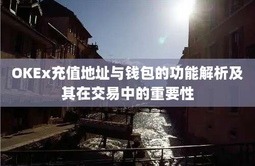 OKEx充值地址与钱包的功能解析及其在交易中的重要性