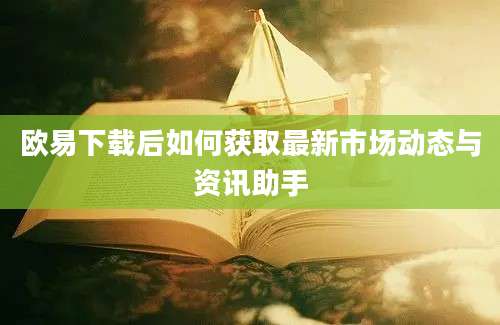 欧易下载后如何获取最新市场动态与资讯助手