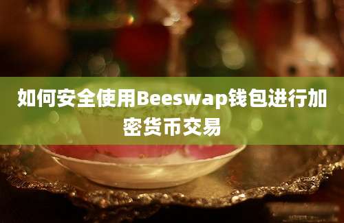 如何安全使用Beeswap钱包进行加密货币交易