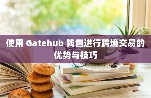 使用 Gatehub 钱包进行跨境交易的优势与技巧