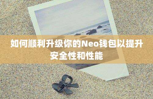 如何顺利升级你的Neo钱包以提升安全性和性能