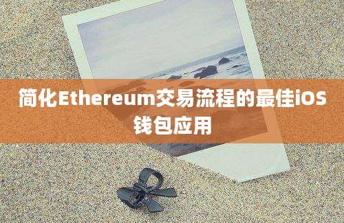 简化Ethereum交易流程的最佳iOS钱包应用