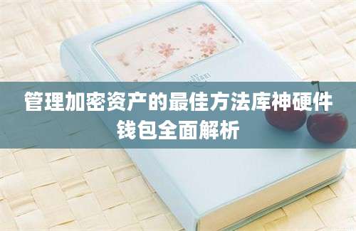 管理加密资产的最佳方法库神硬件钱包全面解析