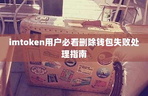 imtoken用户必看删除钱包失败处理指南