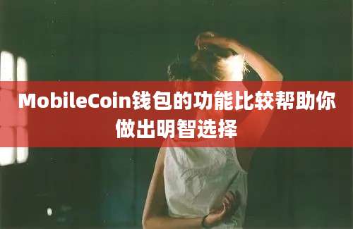 MobileCoin钱包的功能比较帮助你做出明智选择