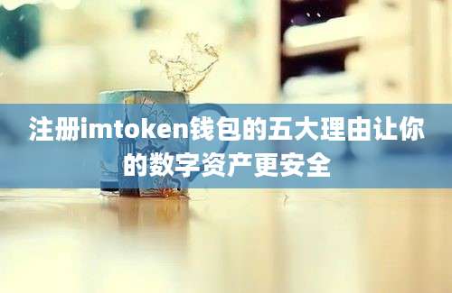 注册imtoken钱包的五大理由让你的数字资产更安全