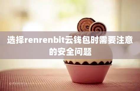 选择renrenbit云钱包时需要注意的安全问题