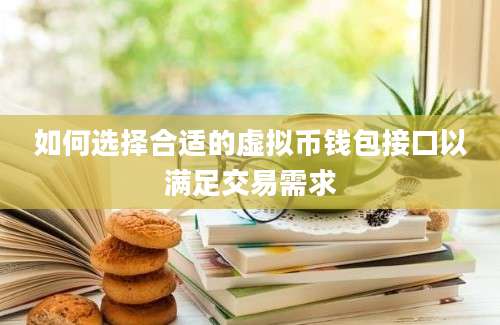 如何选择合适的虚拟币钱包接口以满足交易需求