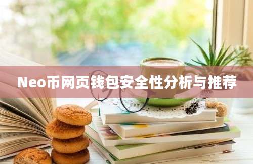 Neo币网页钱包安全性分析与推荐