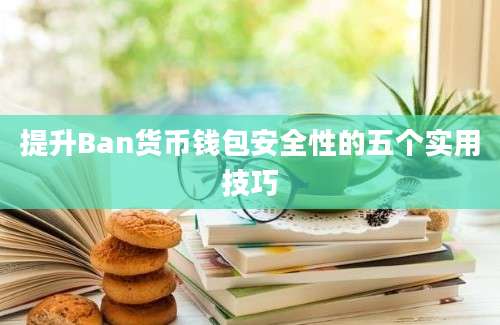 提升Ban货币钱包安全性的五个实用技巧