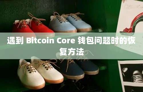 遇到 Bitcoin Core 钱包问题时的恢复方法