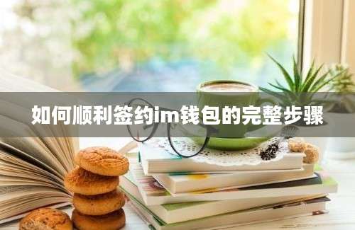 如何顺利签约im钱包的完整步骤