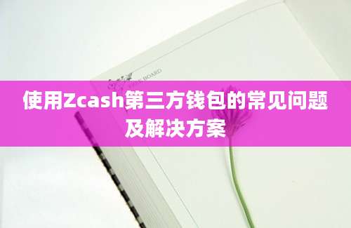 使用Zcash第三方钱包的常见问题及解决方案