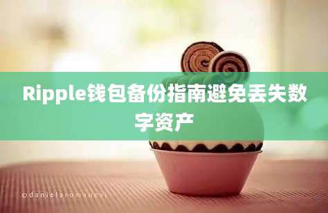 Ripple钱包备份指南避免丢失数字资产