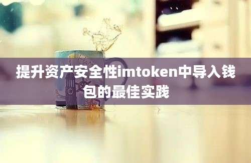 提升资产安全性imtoken中导入钱包的最佳实践