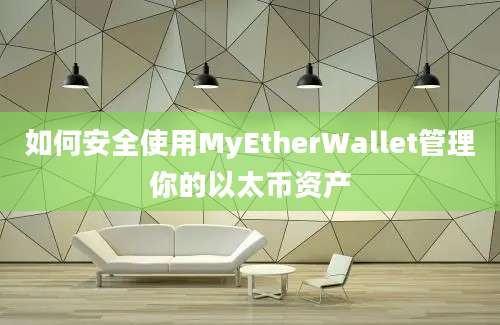 如何安全使用MyEtherWallet管理你的以太币资产