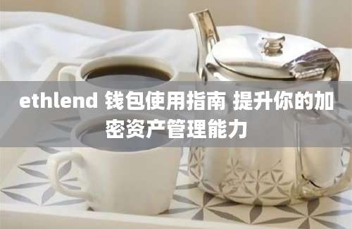 ethlend 钱包使用指南 提升你的加密资产管理能力