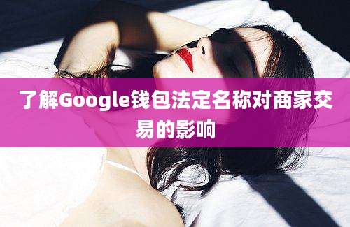 了解Google钱包法定名称对商家交易的影响