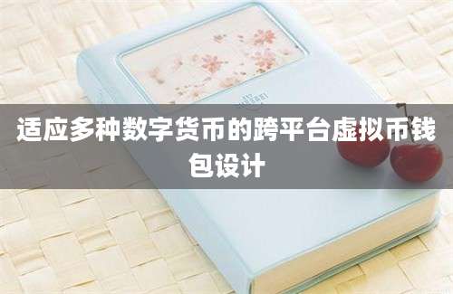 适应多种数字货币的跨平台虚拟币钱包设计