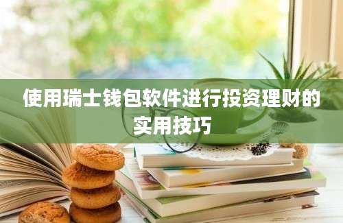 使用瑞士钱包软件进行投资理财的实用技巧