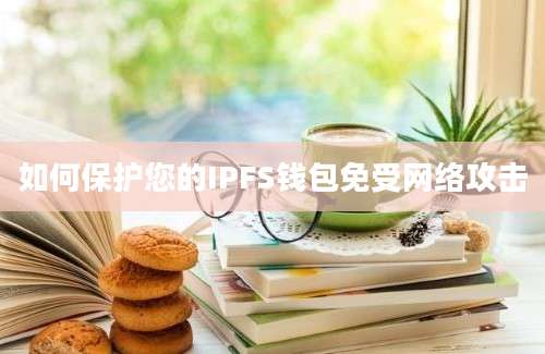 如何保护您的IPFS钱包免受网络攻击