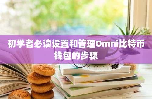 初学者必读设置和管理Omni比特币钱包的步骤