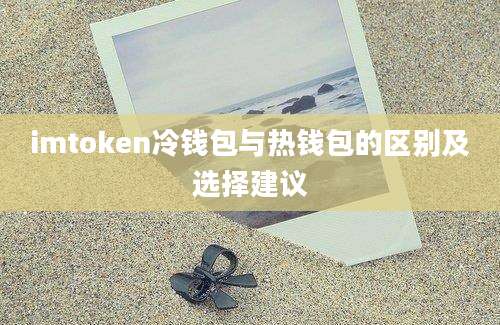 imtoken冷钱包与热钱包的区别及选择建议