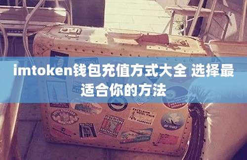 imtoken钱包充值方式大全 选择最适合你的方法