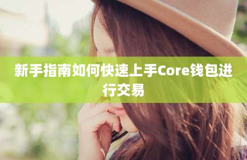 新手指南如何快速上手Core钱包进行交易