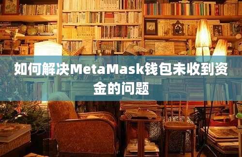 如何解决MetaMask钱包未收到资金的问题