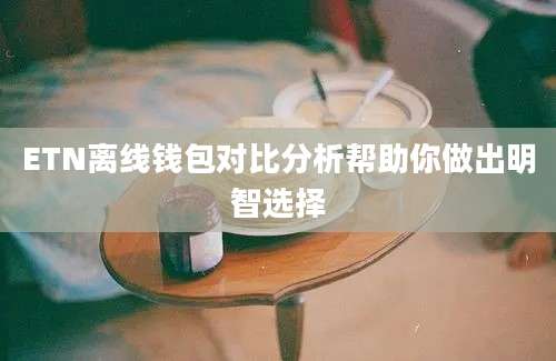 ETN离线钱包对比分析帮助你做出明智选择