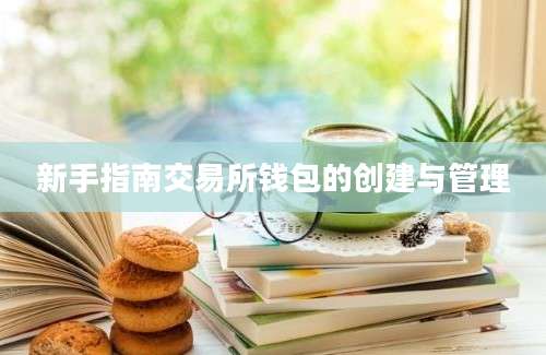 新手指南交易所钱包的创建与管理